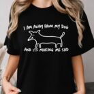 I Am Away From My Dog and It's Making Me Sad Shirt