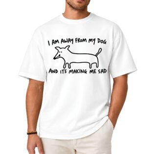 I Am Away From My Dog and It's Making Me Sad Shirt