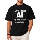 I Don't Need AI My Wife Knows Everything Shirt