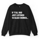 If Y'all Had Just Listened to Black Women Sweatshirt