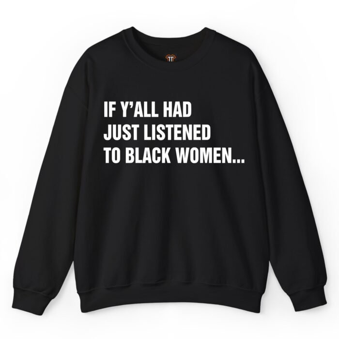 If Y'all Had Just Listened to Black Women Sweatshirt
