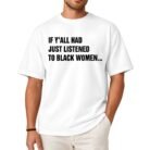 If Y'all Had Just Listened to Black Women Shirt