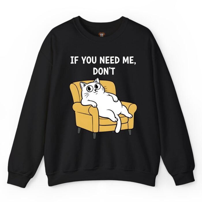 If You Need Me Don't Cat Sweatshirt If You Need Me Don't Cat Sweatshirt