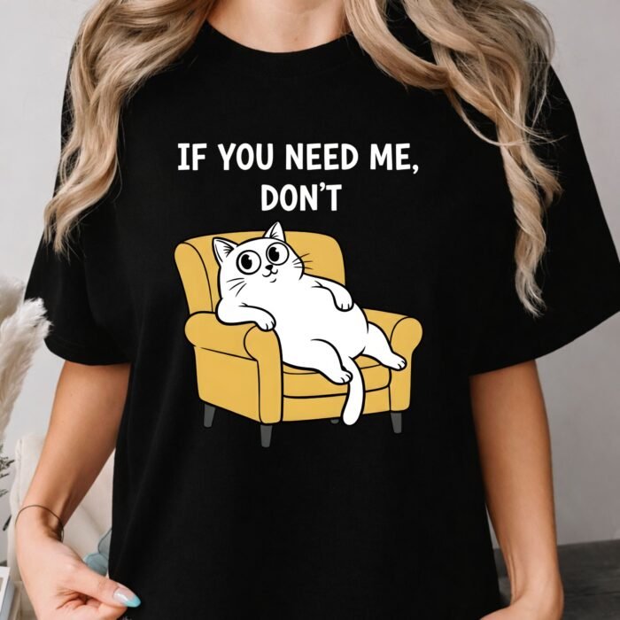 If You Need Me Don't Cat Shirt If You Need Me Don't Cat Shirt