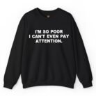 I'm So Poor I Can't Even Pay Attention Sweatshirt