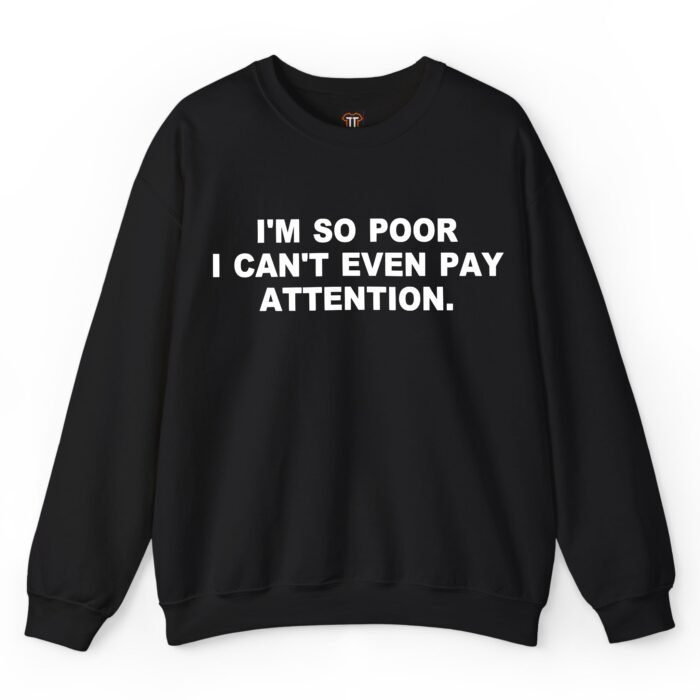 I'm So Poor I Can't Even Pay Attention Sweatshirt