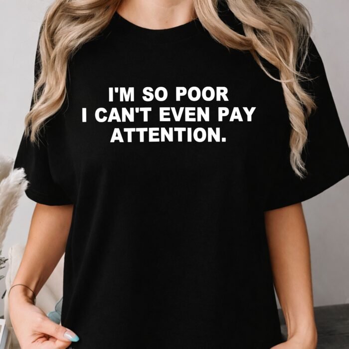 I'm So Poor I Can't Even Pay Attention Shirt