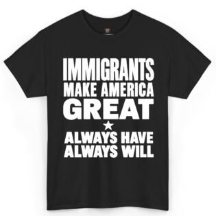 Immigrants Make America Great Always Have Always Will Shirt
