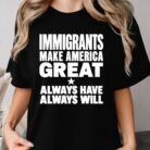 Immigrants Make America Great Always Have Always Will Shirt