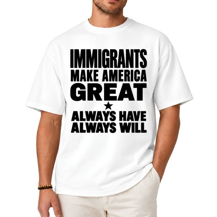 Immigrants Make America Great Always Have Always Will Shirt