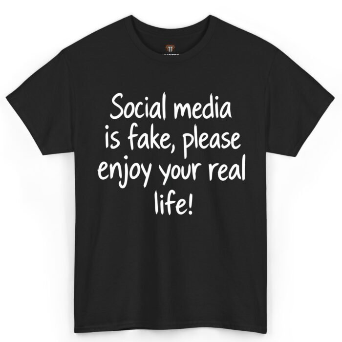 Social Media Is Fake Please Enjoy Your Real Life Shirt Social Media Is Fake Please Enjoy Your Real Life Shirt
