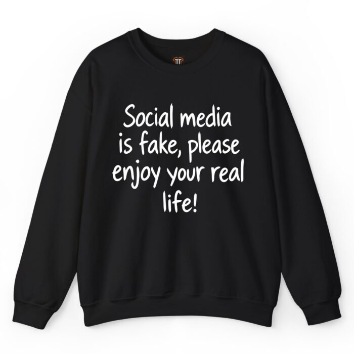 Social Media Is Fake Please Enjoy Your Real Life Sweatshirt Social Media Is Fake Please Enjoy Your Real Life Sweatshirt