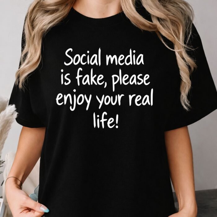 Social Media Is Fake Please Enjoy Your Real Life Shirt Social Media Is Fake Please Enjoy Your Real Life Shirt