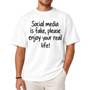 Social Media Is Fake Please Enjoy Your Real Life Shirt