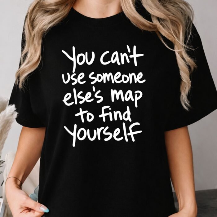 You Can't Use Someone Else's Map to Find Yourself Shirt You Can't Use Someone Else's Map to Find Yourself Shirt