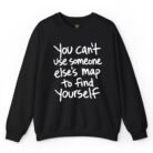 You Can't Use Someone Else's Map to Find Yourself Sweatshirt