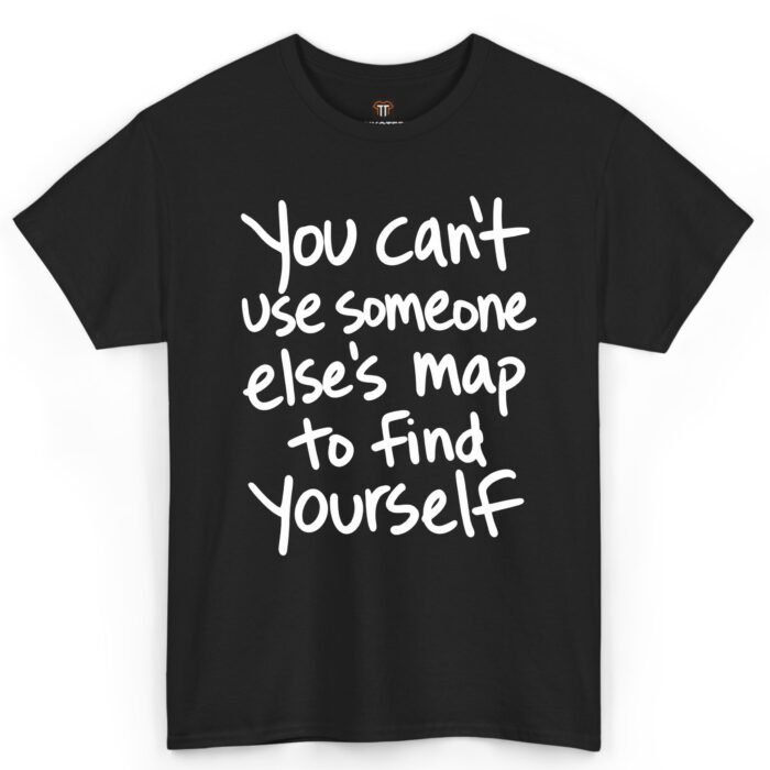 You Can't Use Someone Else's Map to Find Yourself Shirt You Can't Use Someone Else's Map to Find Yourself Shirt