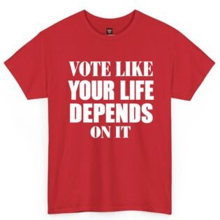 Vote Like Your Life Depends On It Shirt