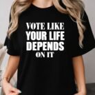 Vote Like Your Life Depends On It Shirt