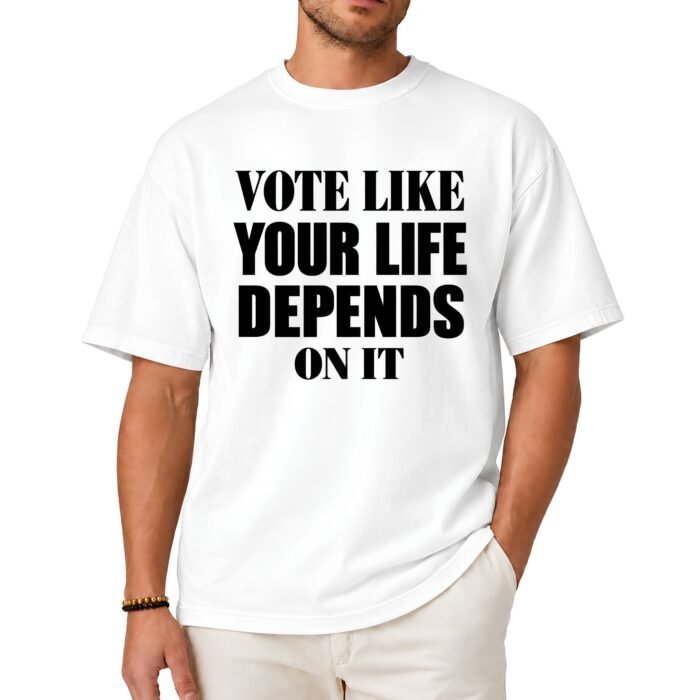 Vote Like Your Life Depends On It Shirt Vote Like Your Life Depends On It Shirt